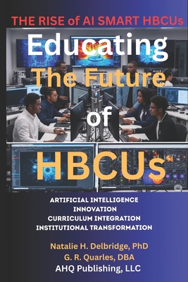 The Rise of AI Smart HBCUs: Artificial Intelligence, Innovation, Curriculum Integration, Institutional Transformation - Delbridge, Natalie H, and Quarles, G R