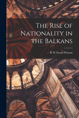The Rise of Nationality in the Balkans - Seton-Watson, R W
