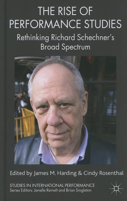 The Rise of Performance Studies: Rethinking Richard Schechner's Broad Spectrum - Harding, J. (Editor), and Rosenthal, C. (Editor)