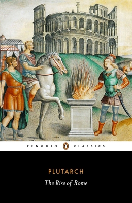 The Rise of Rome - Plutarch, and Tatum, Jeffrey (Introduction by), and Pelling, Christopher (Translated by)