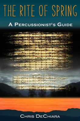The Rite of Spring: A Percussionist's Guide - Dechiara, Chris