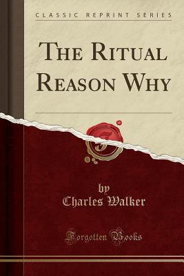 The Ritual Reason Why (Classic Reprint) - Walker, Charles