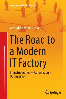 The Road to a Modern It Factory: Industrialization - Automation - Optimization - Abolhassan, Ferri (Editor)