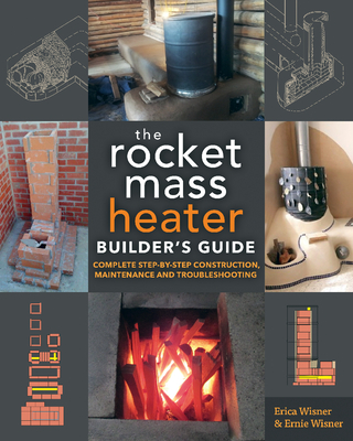 The Rocket Mass Heater Builder's Guide: Complete Step-By-Step Construction, Maintenance and Troubleshooting - Wisner, Erica, and Wisner, Ernie