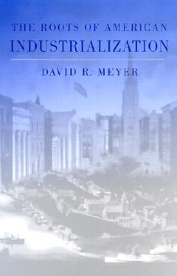 The Roots of American Industrialization - Meyer, David R