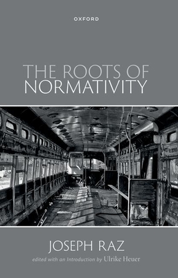 The Roots of Normativity - Raz, Joseph, Prof., and Heuer, Ulrike, Dr. (Editor)