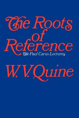 The Roots of Reference - Quine, W V, Professor (Preface by), and Goodman, Nelson (Introduction by)