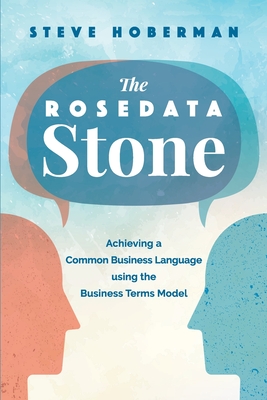The Rosedata Stone: Achieving a Common Business Language using the Business Terms Model - Hoberman, Steve