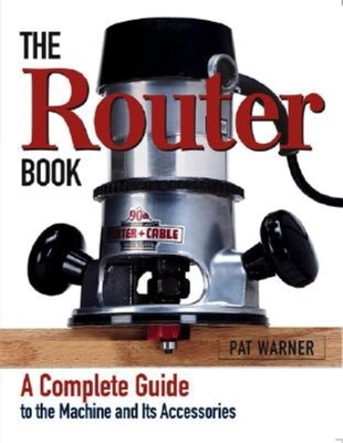 The Router Book: A Complete Guide to the Router and Its Accessories - Warner, Pat
