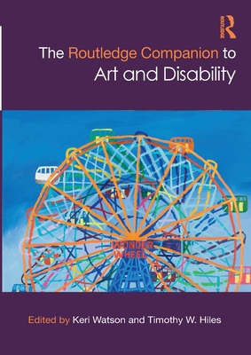 The Routledge Companion to Art and Disability - Watson, Keri (Editor), and Hiles, Timothy W (Editor)
