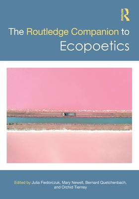 The Routledge Companion to Ecopoetics - Fiedorczuk, Julia (Editor), and Newell, Mary (Editor), and Quetchenbach, Bernard (Editor)