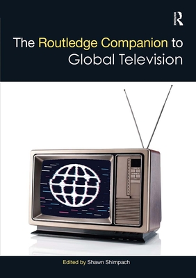 The Routledge Companion to Global Television - Shimpach, Shawn (Editor)