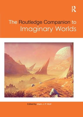 The Routledge Companion to Imaginary Worlds - Wolf, Mark (Editor)