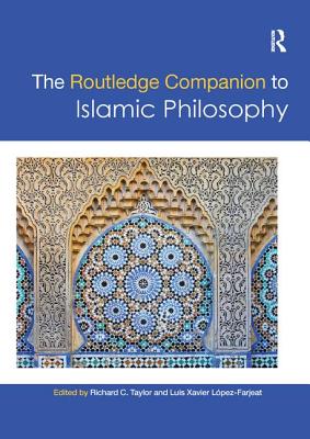 The Routledge Companion to Islamic Philosophy - Taylor, Richard C. (Editor), and L�pez-Farjeat, Luis Xavier (Editor)