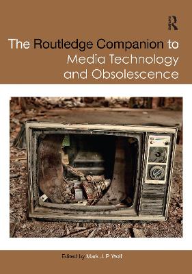 The Routledge Companion to Media Technology and Obsolescence - Wolf, Mark (Editor)
