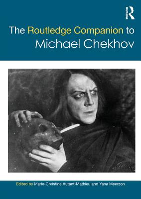 The Routledge Companion to Michael Chekhov - AUTANT-MATHIEU, MARIE-CHRISTINE (Editor), and Meerzon, Yana (Editor)