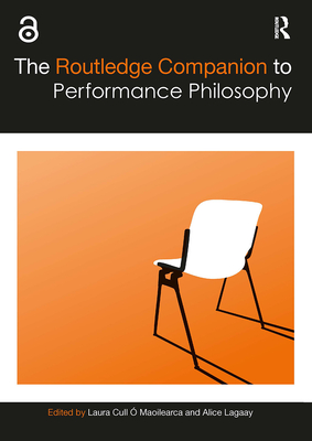 The Routledge Companion to Performance Philosophy - Cull � Maoilearca, Laura (Editor), and Lagaay, Alice (Editor)