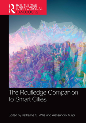 The Routledge Companion to Smart Cities - Willis, Katharine S. (Editor), and Aurigi, Alessandro (Editor)