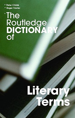 The Routledge Dictionary of Literary Terms - Childs, Peter, Professor (Editor), and Fowler, Roger (Editor)