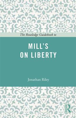 The Routledge Guidebook to Mill's On Liberty - Riley, Jonathan