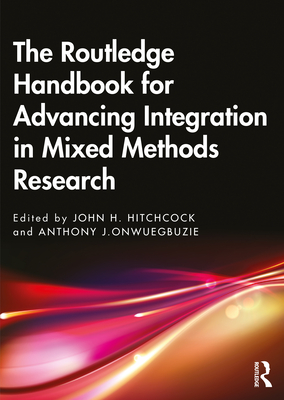 The Routledge Handbook for Advancing Integration in Mixed Methods Research - Hitchcock, John H (Editor), and Onwuegbuzie, Anthony J (Editor)