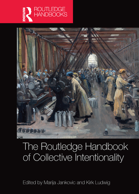 The Routledge Handbook of Collective Intentionality - Jankovic, Marija (Editor), and Ludwig, Kirk (Editor)