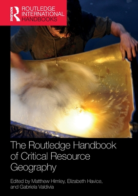 The Routledge Handbook of Critical Resource Geography - Himley, Matthew (Editor), and Havice, Elizabeth (Editor), and Valdivia, Gabriela (Editor)