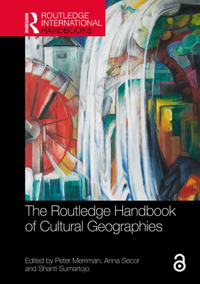 The Routledge Handbook of Cultural Geographies - Merriman, Peter (Editor), and Secor, Anna (Editor), and Sumartojo, Shanti (Editor)