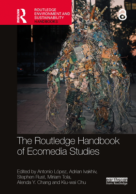 The Routledge Handbook of Ecomedia Studies - L�pez, Antonio (Editor), and Ivakhiv, Adrian (Editor), and Rust, Stephen (Editor)