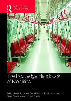 The Routledge Handbook of Mobilities - Adey, Peter (Editor), and Bissell, David (Editor), and Hannam, Kevin (Editor)