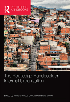 The Routledge Handbook on Informal Urbanization - Rocco, Roberto (Editor), and van Ballegooijen, Jan (Editor)