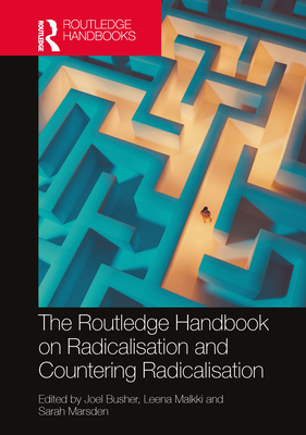 The Routledge Handbook on Radicalisation and Countering Radicalisation - Busher, Joel (Editor), and Malkki, Leena (Editor), and Marsden, Sarah (Editor)