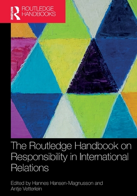 The Routledge Handbook on Responsibility in International Relations - Hansen-Magnusson, Hannes (Editor), and Vetterlein, Antje (Editor)