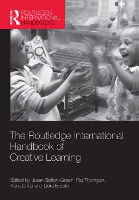 The Routledge International Handbook of Creative Learning - Sefton-Green, Julian (Editor), and Thomson, Pat (Editor), and Jones, Ken (Editor)
