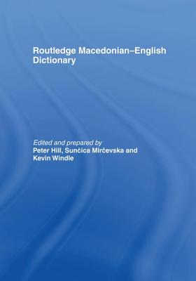 The Routledge Macedonian-English Dictionary - Hill, Peter (Editor), and Mircevska, Suncica (Editor), and Windle, Kevin (Editor)