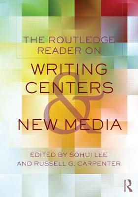 The Routledge Reader on Writing Centers and New Media - Lee, Sohui (Editor), and Carpenter, Russell G (Editor)