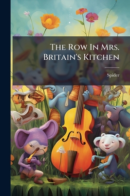The Row In Mrs. Britain's Kitchen: As Observed From His Web By A Spider - Spider (Creator)