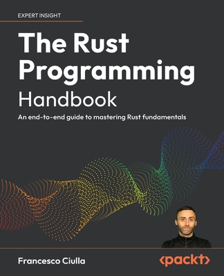 The Rust Programming Handbook: An end-to-end guide to mastering Rust fundamentals - Ciulla, Francesco