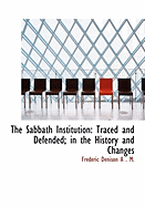 The Sabbath Institution: Traced and Defended; In the History and Changes