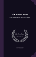 The Sacred Feast: Short Discourses On The Lord's Supper