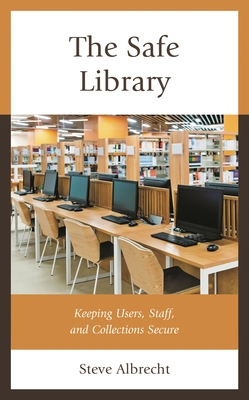 The Safe Library: Keeping Users, Staff, and Collections Secure - Albrecht, Steve