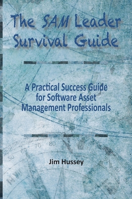 The SAM Leader Survival Guide: A Practical Success Guide for Software Asset Management Professionals - Hussey, Jim