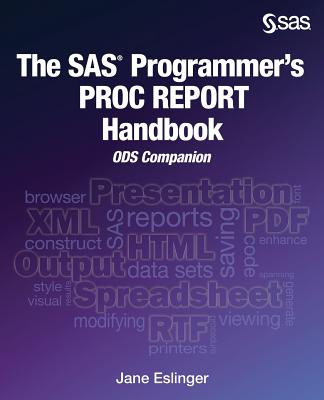The SAS Programmer's PROC REPORT Handbook: ODS Companion - Eslinger, Jane