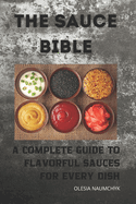 The Sauce Bible: A Complete Guide to Flavorful Sauces for Every Dish