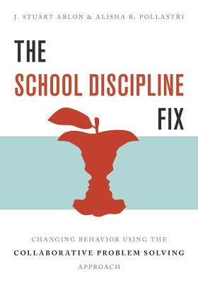 The School Discipline Fix: Changing Behavior Using the Collaborative Problem Solving Approach - Ablon, J Stuart, and Pollastri, Alisha R
