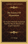 The Science of Hypnotism: All Known Methods Explained and the Way to Become an Expert Operator