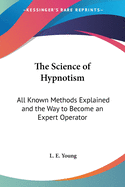 The Science of Hypnotism: All Known Methods Explained and the Way to Become an Expert Operator
