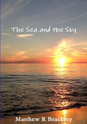 The Sea and the Sky - Brackley, Matthew R
