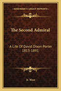 The Second Admiral: A Life Of David Dixon Porter 1813-1891