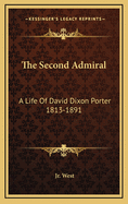 The Second Admiral: A Life Of David Dixon Porter 1813-1891